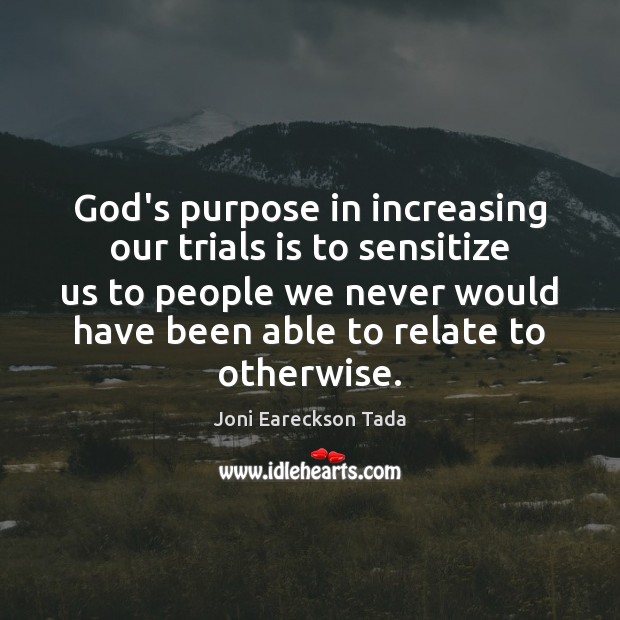 God’s purpose in increasing our trials is to sensitize us to people Joni Eareckson Tada Picture Quote