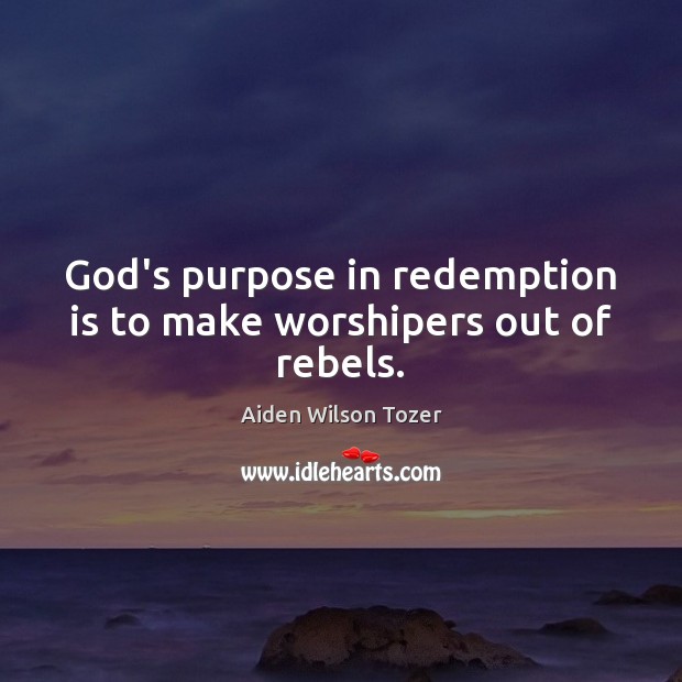 God’s purpose in redemption is to make worshipers out of rebels. Aiden Wilson Tozer Picture Quote