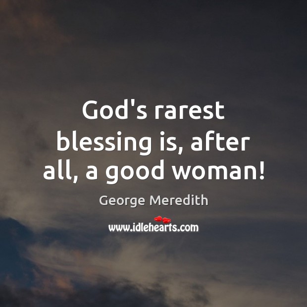 God’s rarest blessing is, after all, a good woman! 