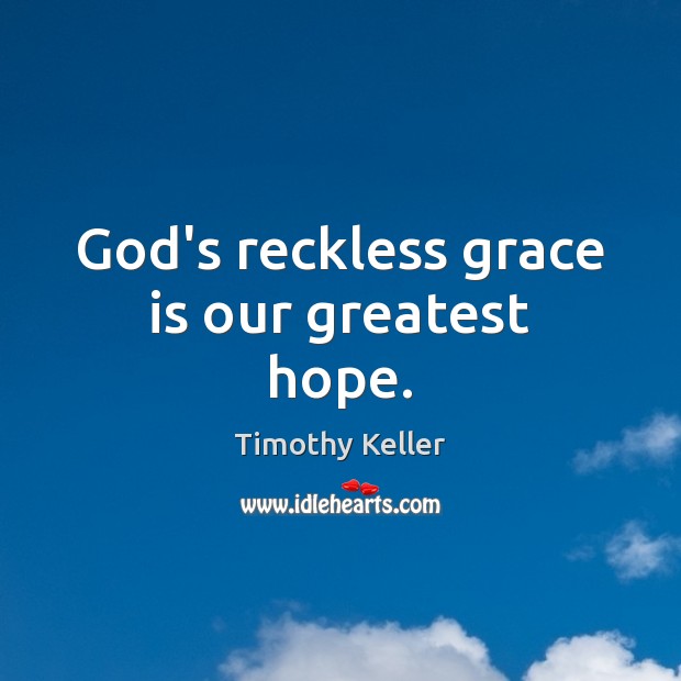 God’s reckless grace is our greatest hope. Image