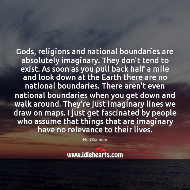 Gods, religions and national boundaries are absolutely imaginary. They don’t tend to Image