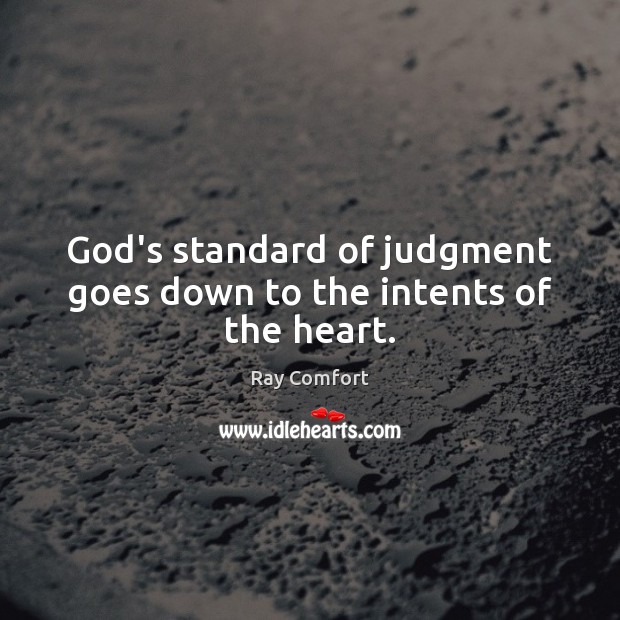 God’s standard of judgment goes down to the intents of the heart. Ray Comfort Picture Quote