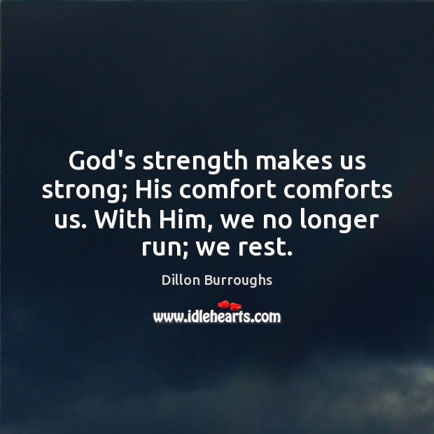 God’s strength makes us strong; His comfort comforts us. With Him, we Dillon Burroughs Picture Quote