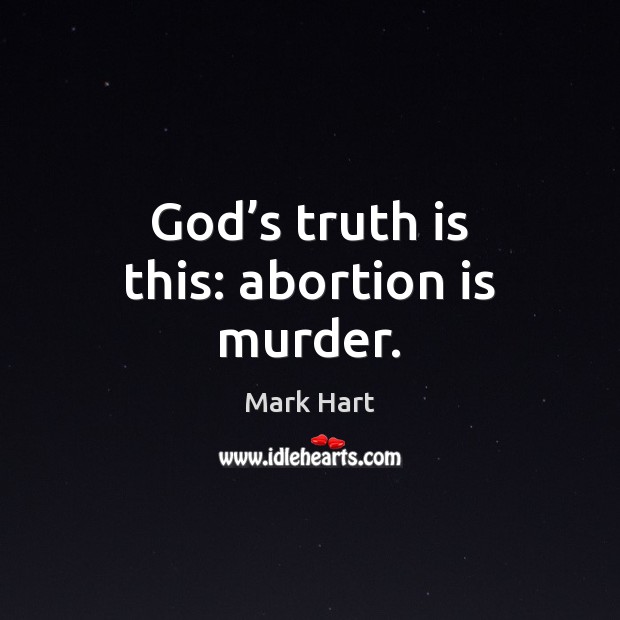 God’s truth is this: abortion is murder. Mark Hart Picture Quote