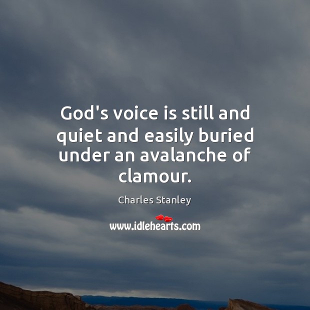 God’s voice is still and quiet and easily buried under an avalanche of clamour. Charles Stanley Picture Quote