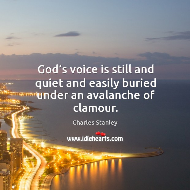 God’s voice is still and quiet and easily buried under an avalanche of clamour. Charles Stanley Picture Quote