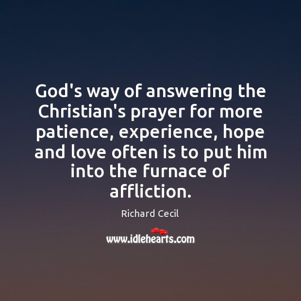 God’s way of answering the Christian’s prayer for more patience, experience, hope Richard Cecil Picture Quote