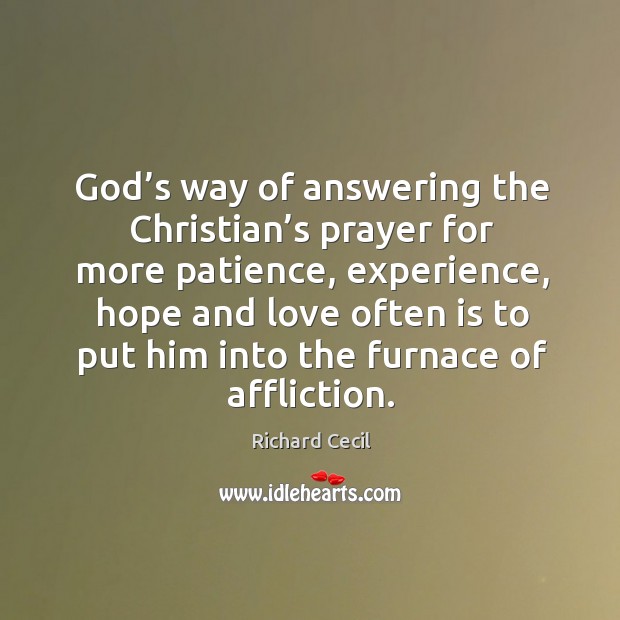 God’s way of answering the christian’s prayer for more patience, experience, hope and love Richard Cecil Picture Quote