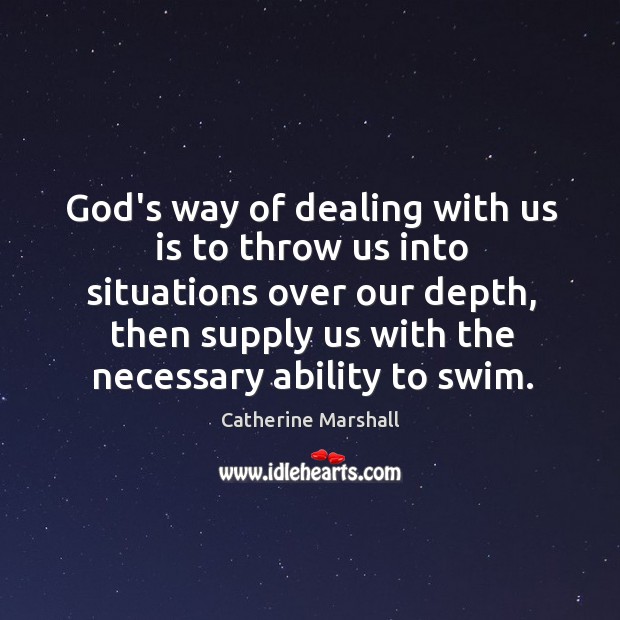 God’s way of dealing with us is to throw us into situations Catherine Marshall Picture Quote