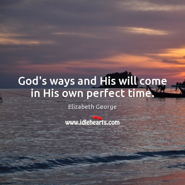 God’s ways and His will come in His own perfect time. Elizabeth George Picture Quote