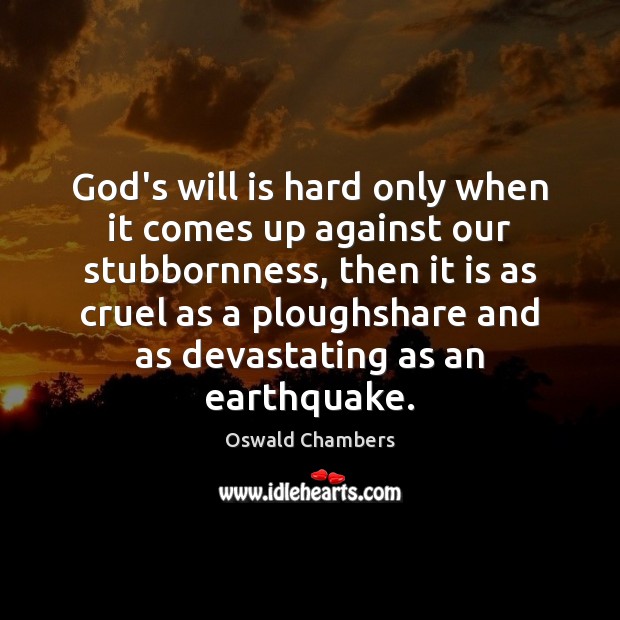 God’s will is hard only when it comes up against our stubbornness, Oswald Chambers Picture Quote