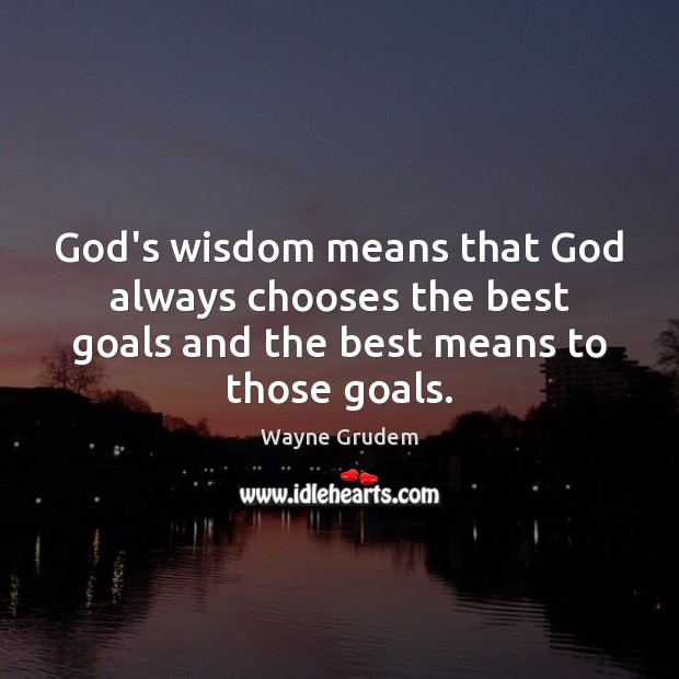 God’s wisdom means that God always chooses the best goals and the Wayne Grudem Picture Quote