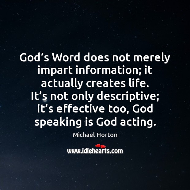 God’s Word does not merely impart information; it actually creates life. Michael Horton Picture Quote