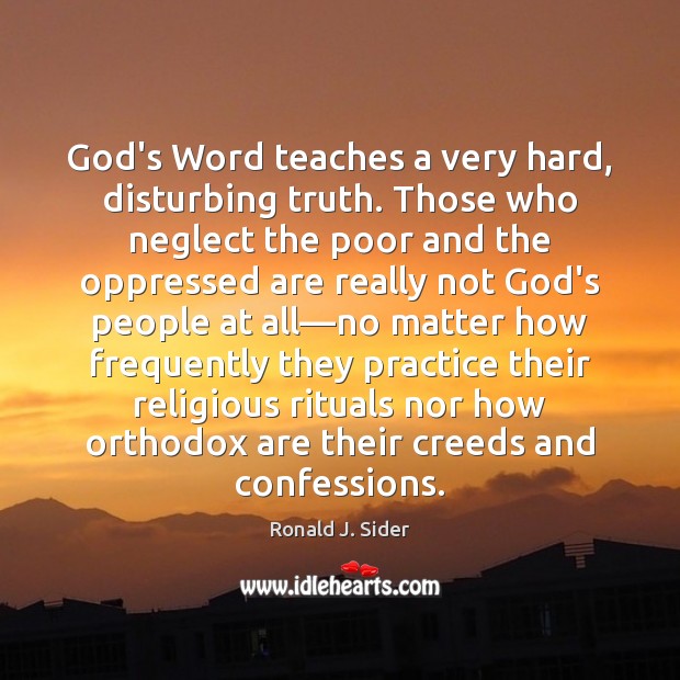 God’s Word teaches a very hard, disturbing truth. Those who neglect the Ronald J. Sider Picture Quote