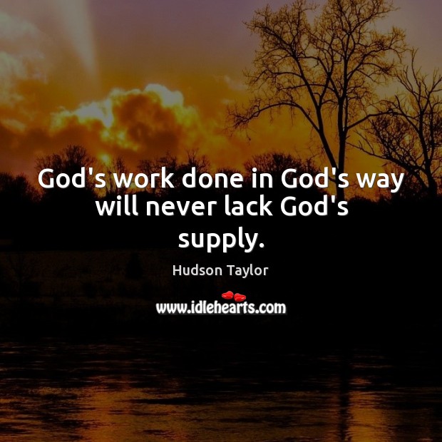 God’s work done in God’s way will never lack God’s supply. Hudson Taylor Picture Quote