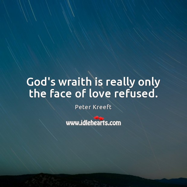 God’s wraith is really only the face of love refused. Image