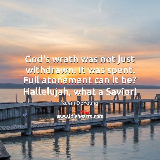 God’s wrath was not just withdrawn. It was spent. Full atonement can Kevin DeYoung Picture Quote