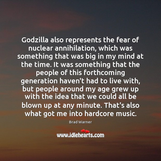 Godzilla also represents the fear of nuclear annihilation, which was something that Brad Warner Picture Quote