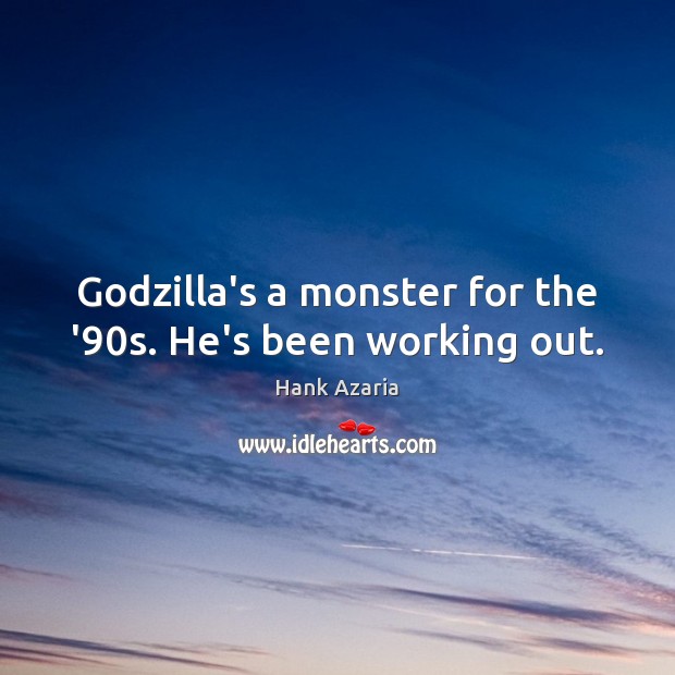 Godzilla’s a monster for the ’90s. He’s been working out. Hank Azaria Picture Quote