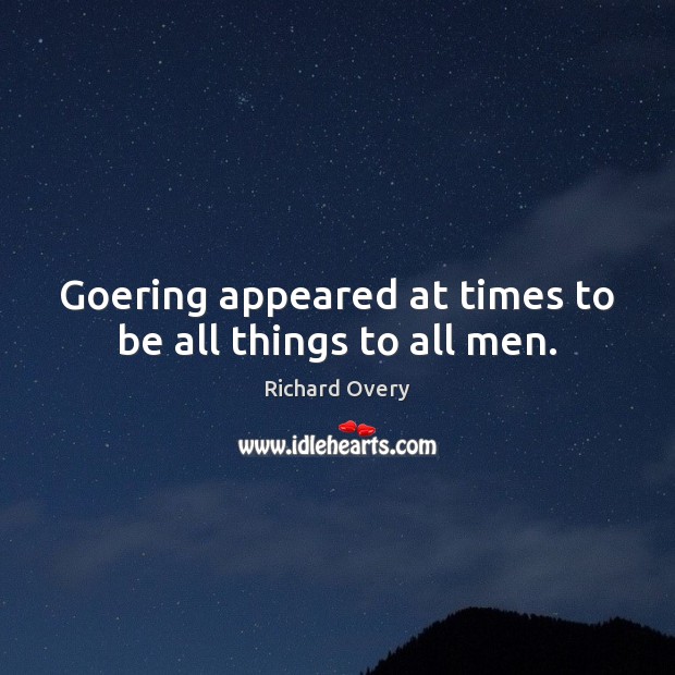 Goering appeared at times to be all things to all men. Richard Overy Picture Quote