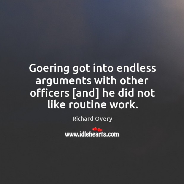 Goering got into endless arguments with other officers [and] he did not like routine work. Richard Overy Picture Quote