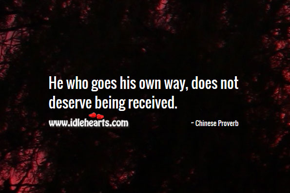 He who goes his own way, does not deserve being received. Image
