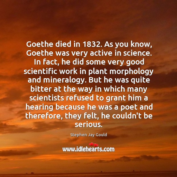 Goethe died in 1832. As you know, Goethe was very active in science. Stephen Jay Gould Picture Quote