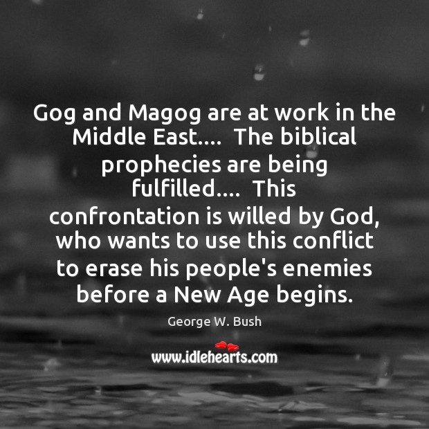 Gog and Magog are at work in the Middle East….  The biblical George W. Bush Picture Quote