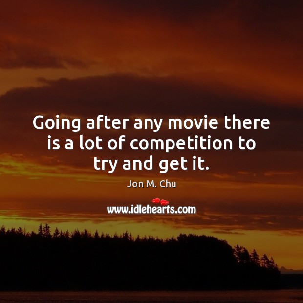 Going after any movie there is a lot of competition to try and get it. Jon M. Chu Picture Quote