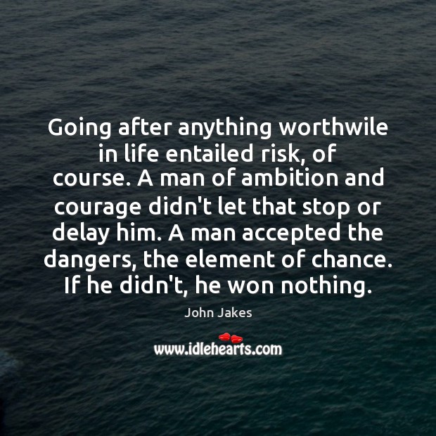 Going after anything worthwile in life entailed risk, of course. A man Image
