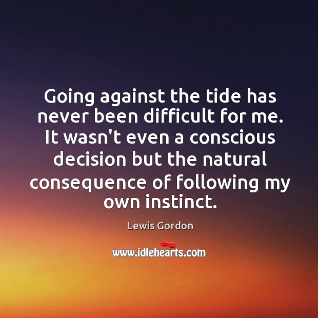 Going against the tide has never been difficult for me. It wasn’t Lewis Gordon Picture Quote