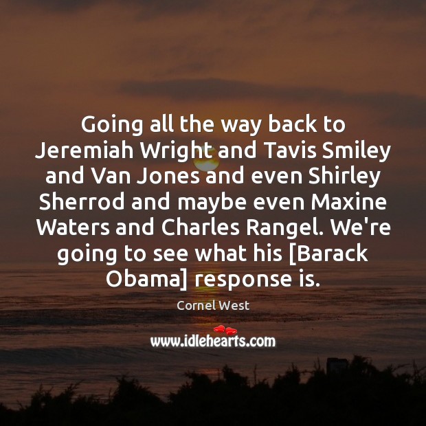 Going all the way back to Jeremiah Wright and Tavis Smiley and Cornel West Picture Quote