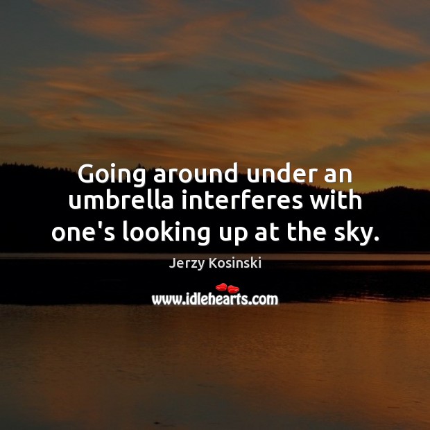 Going around under an umbrella interferes with one’s looking up at the sky. Jerzy Kosinski Picture Quote