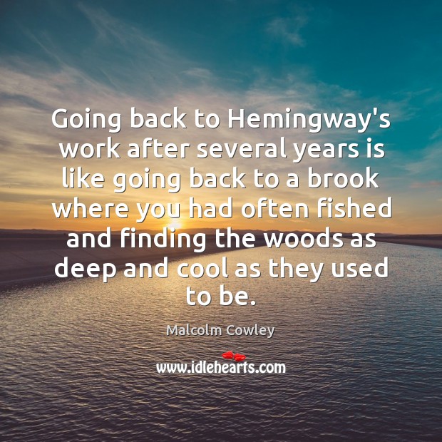Going back to Hemingway’s work after several years is like going back Malcolm Cowley Picture Quote