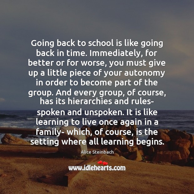 Going back to school is like going back in time. Immediately, for Alice Steinbach Picture Quote