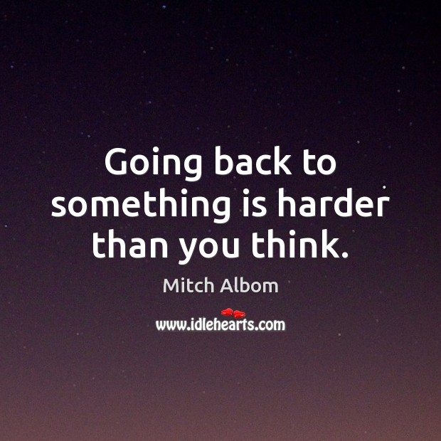 Going back to something is harder than you think. Mitch Albom Picture Quote