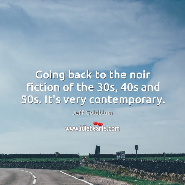 Going back to the noir fiction of the 30s, 40s and 50s. It’s very contemporary. Jeff Goldblum Picture Quote