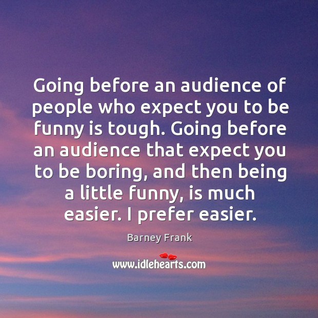 Going before an audience of people who expect you to be funny Barney Frank Picture Quote