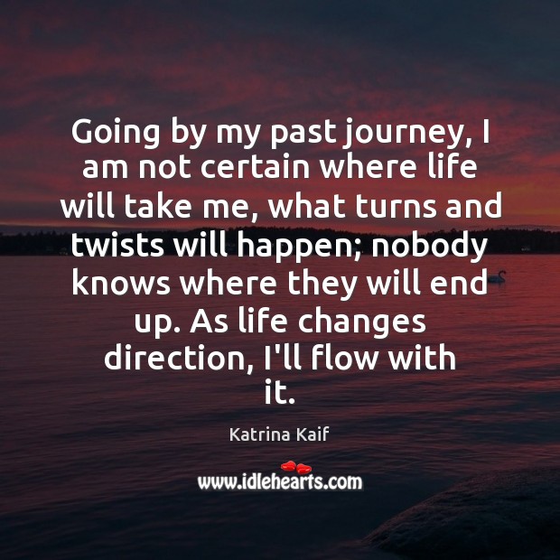 Going by my past journey, I am not certain where life will Katrina Kaif Picture Quote