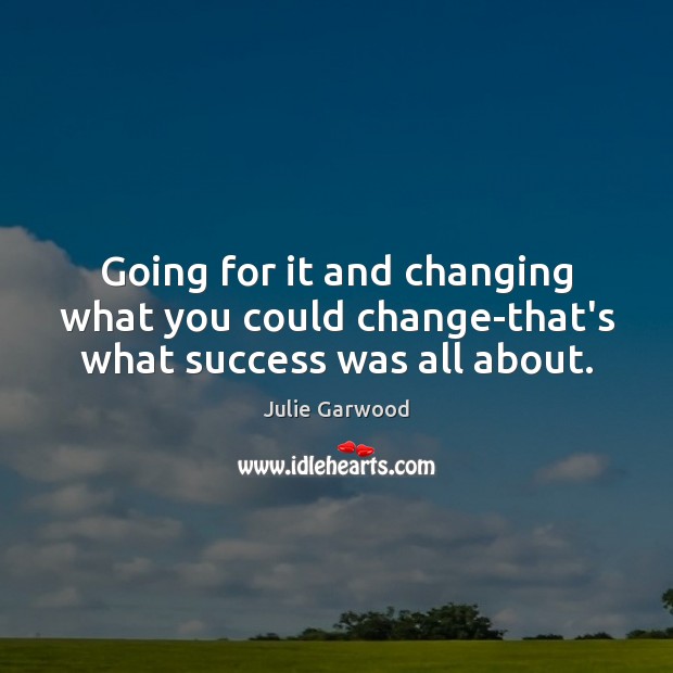 Going for it and changing what you could change-that’s what success was all about. Image
