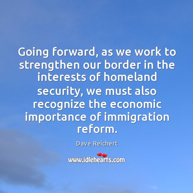 Going forward, as we work to strengthen our border in the interests of homeland security Dave Reichert Picture Quote