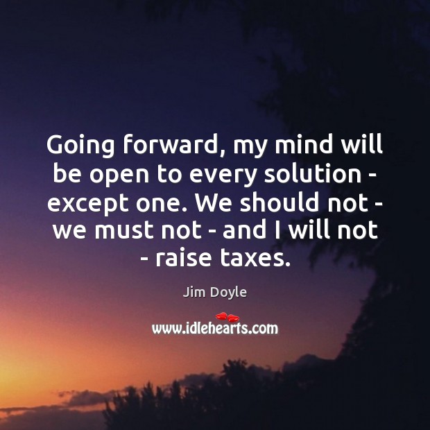 Going forward, my mind will be open to every solution – except Jim Doyle Picture Quote