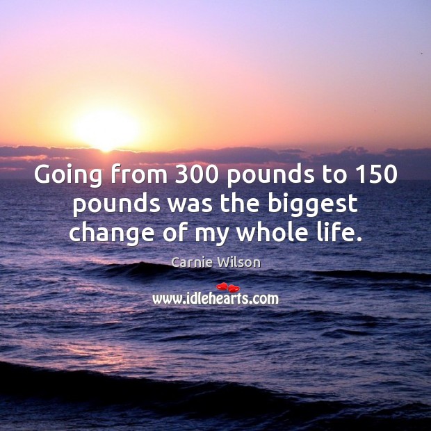 Going from 300 pounds to 150 pounds was the biggest change of my whole life. Carnie Wilson Picture Quote