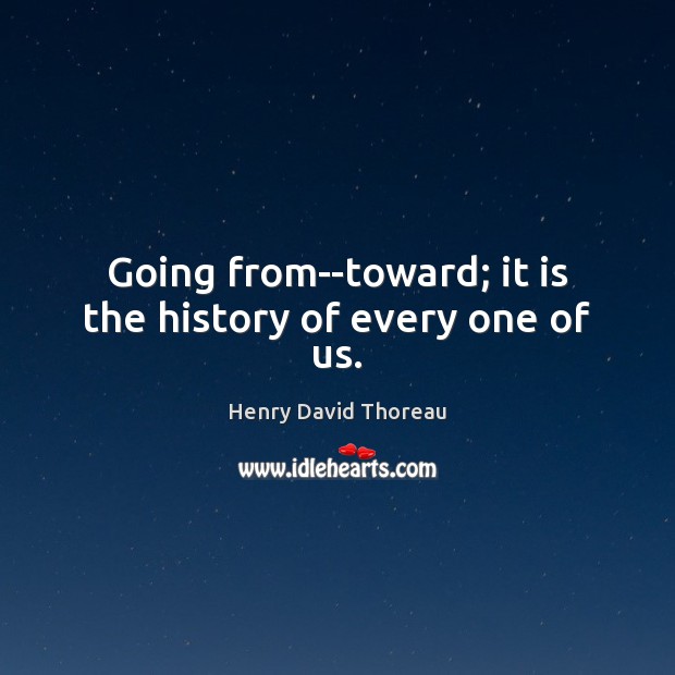 Going from–toward; it is the history of every one of us. Image