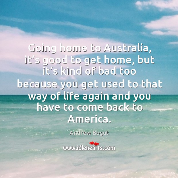 Going home to australia, it’s good to get home, but it’s kind of bad too because Andrew Bogut Picture Quote