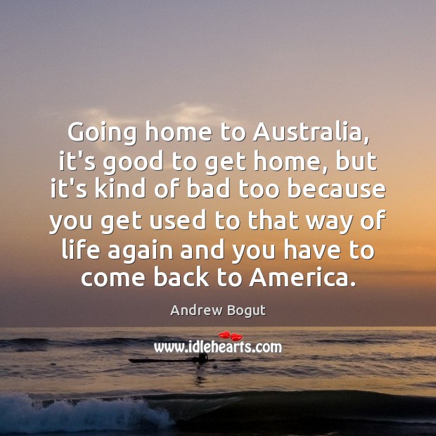 Going home to Australia, it’s good to get home, but it’s kind Andrew Bogut Picture Quote
