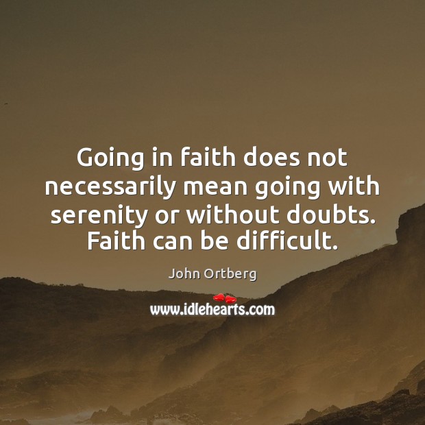 Going in faith does not necessarily mean going with serenity or without John Ortberg Picture Quote