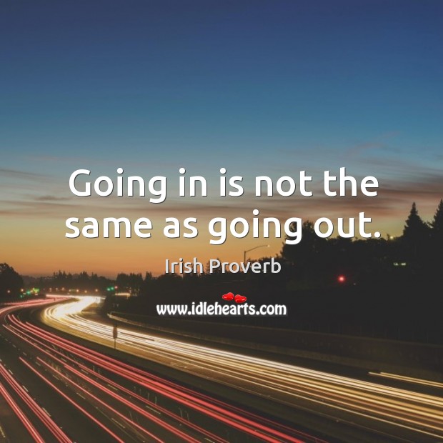 Going in is not the same as going out. Irish Proverbs Image