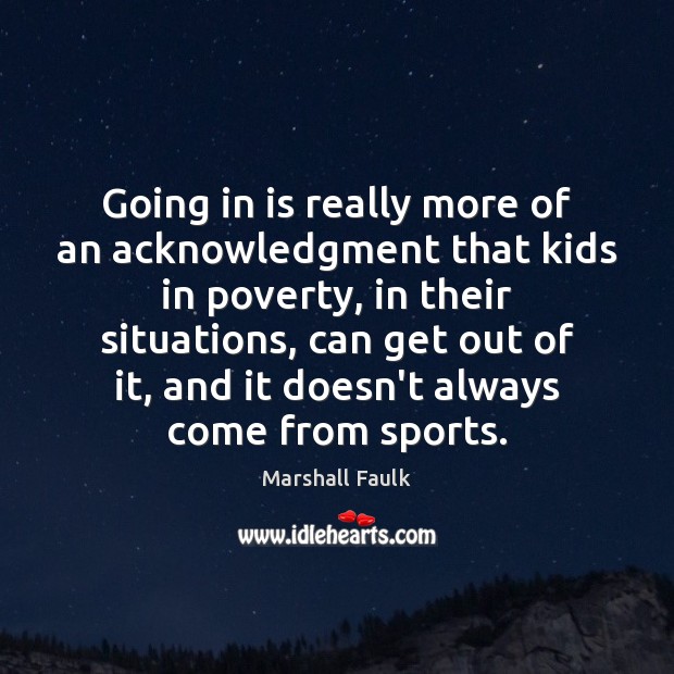Going in is really more of an acknowledgment that kids in poverty, Marshall Faulk Picture Quote
