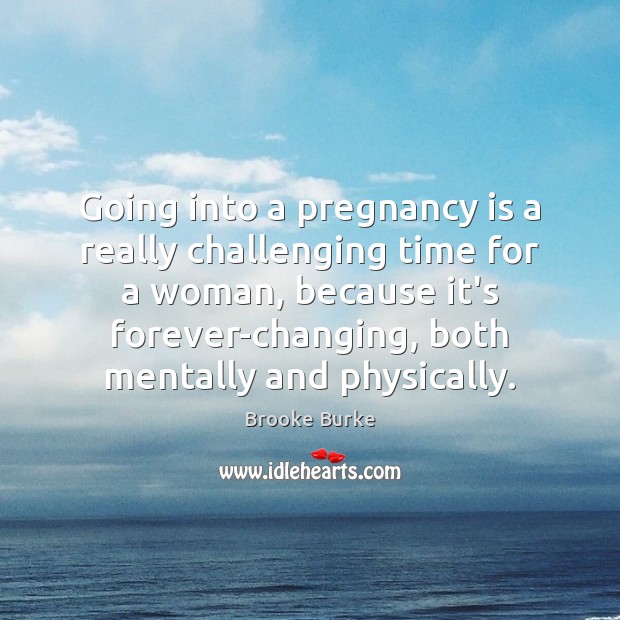 Going into a pregnancy is a really challenging time for a woman, 